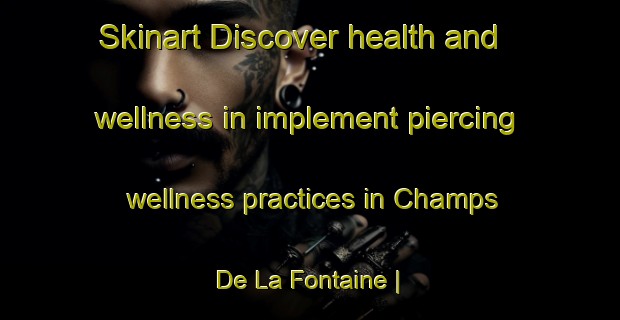 Skinart Discover health and wellness in implement piercing wellness practices in Champs De La Fontaine | PiercingTraining | PiercingClasses | SkinartTraining-Belgium